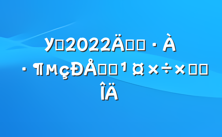 У԰2022꿪չթƭܽ᷶