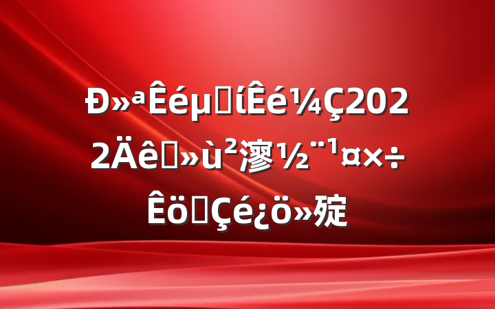»굳ί2022ץ㵳ְ㱨