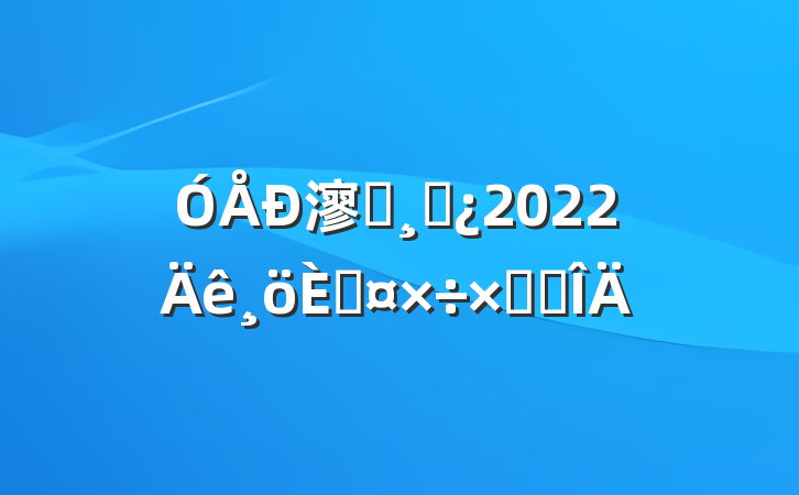 㵳Աɲ2022˹ܽ᷶