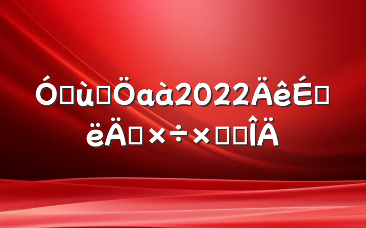 ׶԰а2022ϰ깤ܽ᷶