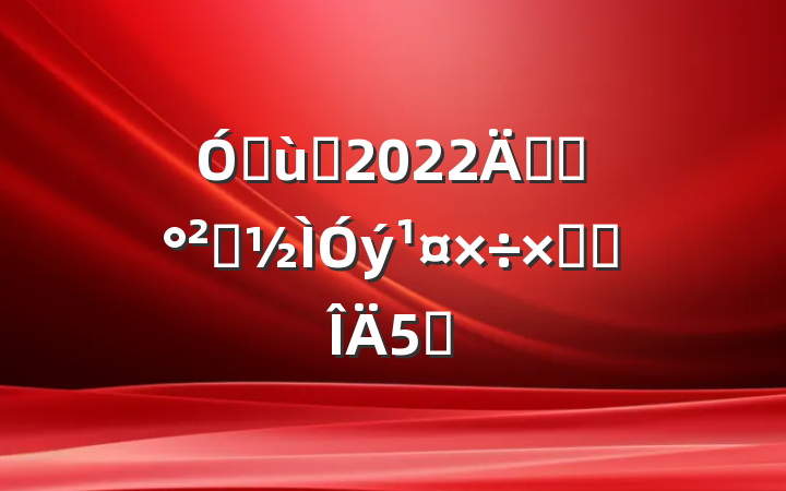 ׶԰2022꿪չȫܽ᷶5ƪ