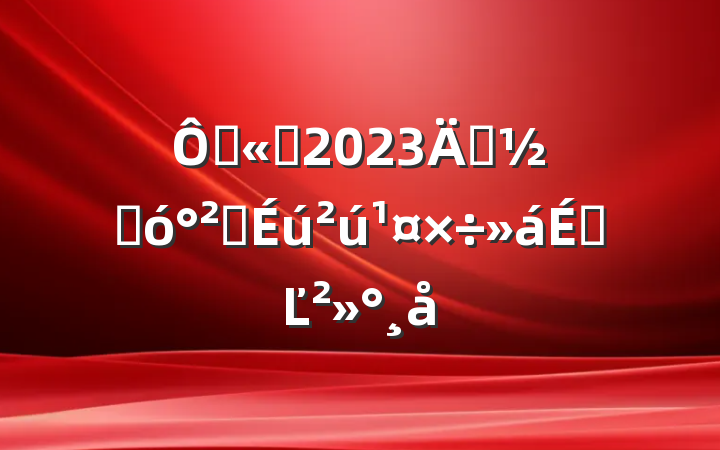 ڹ˾2023괺ںȫϵĽ