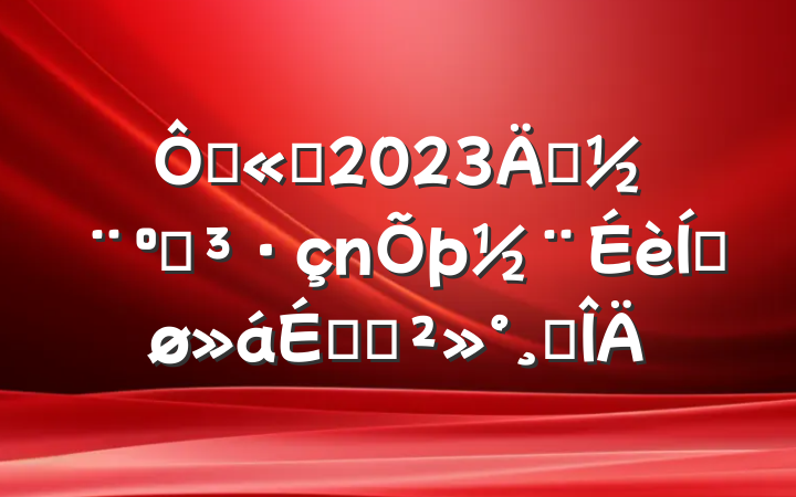 ڹ˾2023굳͵ƽϵĽ巶
