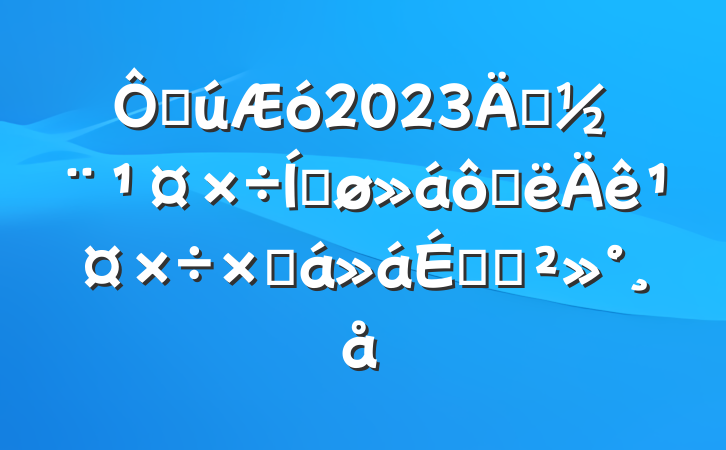 ڹ2023굳ƽ߰깤ܽϵĽ
