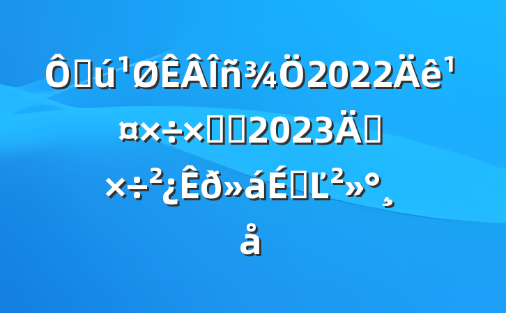 ڻ2022깤ܽἰ2023깤ϵĽ