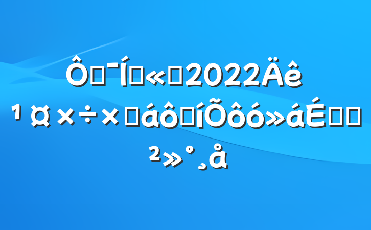 ڼŹ˾2022깤ܽ߱ôϵĽ