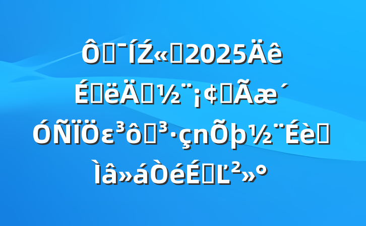 ڼŹ˾2025ϰ굳ȫεߵרϵĽ