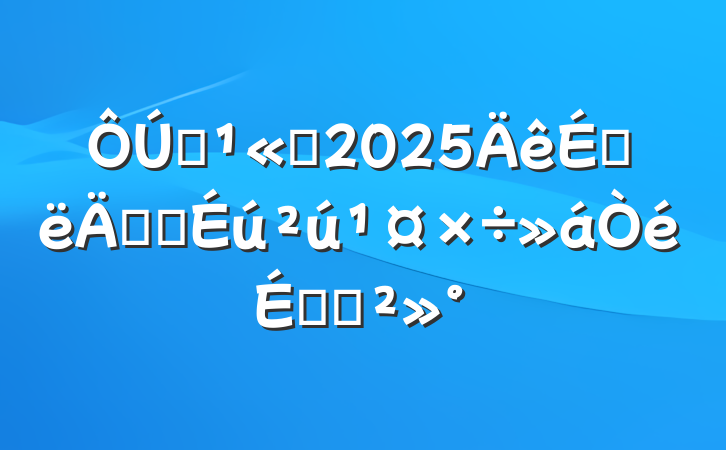 ĳ˾2025ϰ갲ȫϵĽ