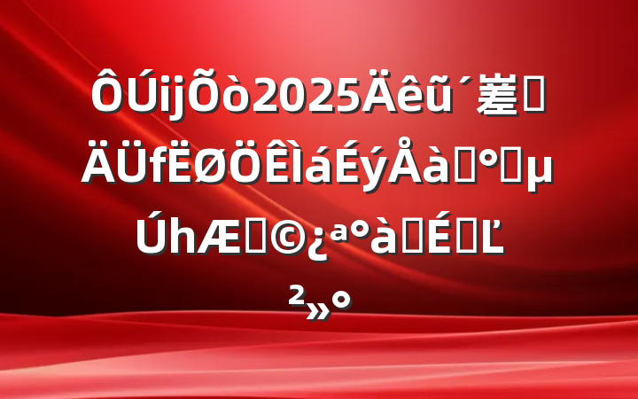 ĳ2025ũ嵳ԱѵࣨһڣʽϵĽ