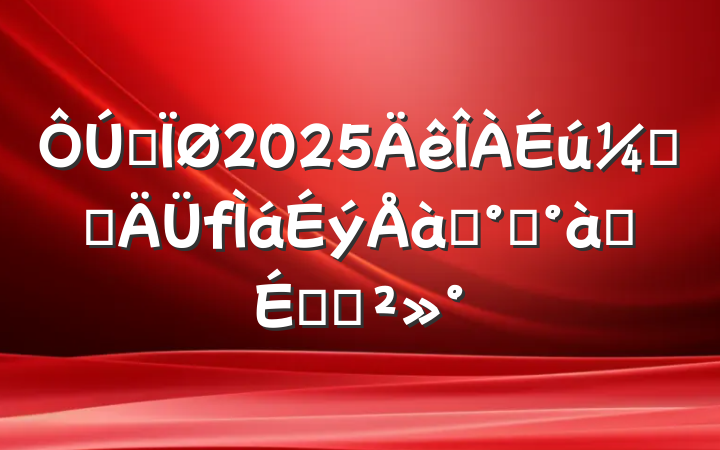 ȫ2025ලԱѵ࿪ʽϵĽ