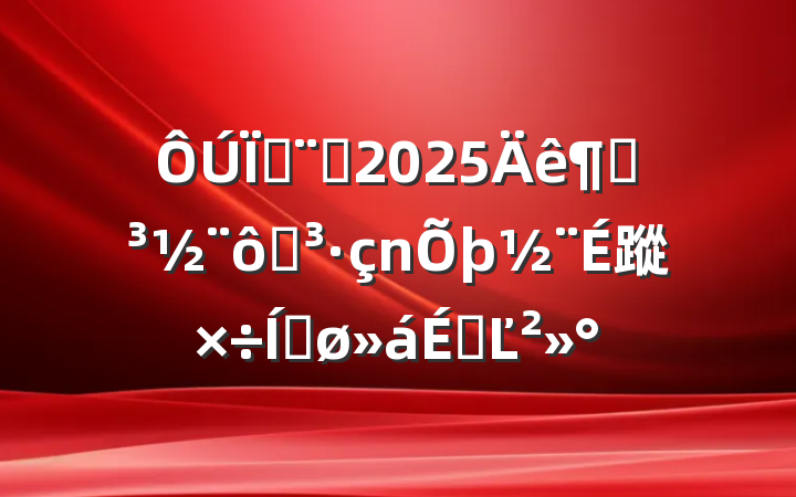 طԺ2025ȵߵ蹤ƽϵĽ
