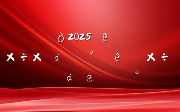 2025ϰ깤ܽ°ص㹤ϵĽ