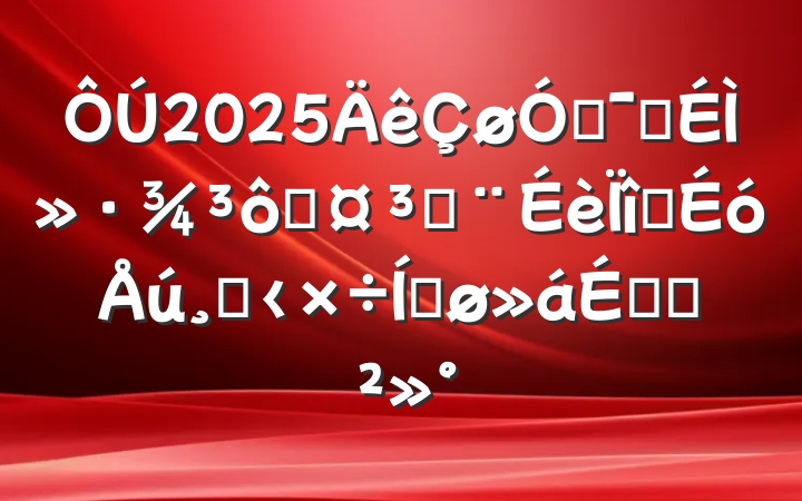 2025ŻӪ̻߹̽Ŀĸ﹤ƽϵĽ