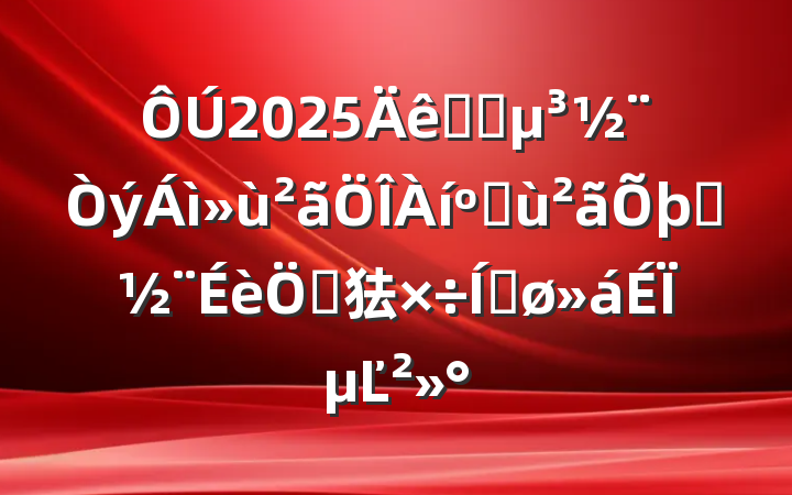 2025ȫʡͻȨص㹤ƽϵĽ