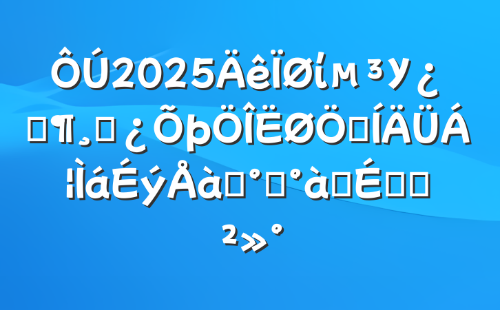 2025ίУƼɲʺѵ࿪ʽϵĽ