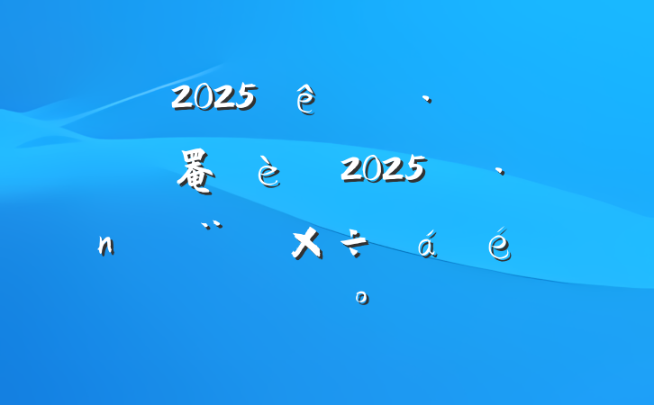 2025סͳ罨2025굳蹤ϵĽ
