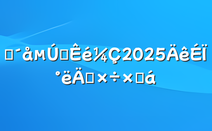 פһ2025ϰ깤ܽ