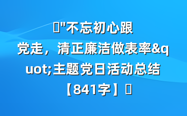 ​"不忘初心跟党走，清正廉洁做表率"主题党日活动总结【841字】​