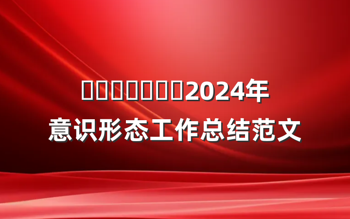 ​​​​​​​2024年意识形态工作总结范文