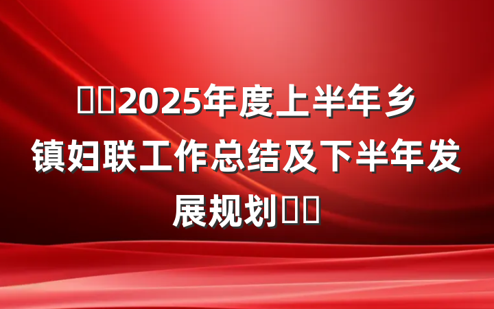 ​​2025年度上半年乡镇妇联工作总结及下半年发展规划​​