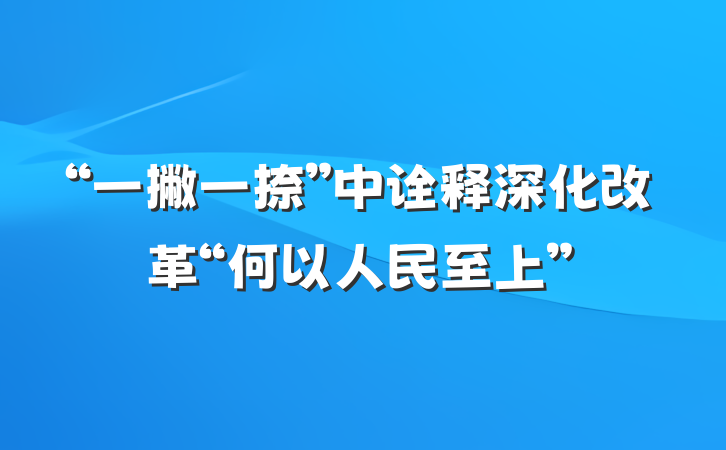 “一撇一捺”中诠释深化改革“何以人民至上”