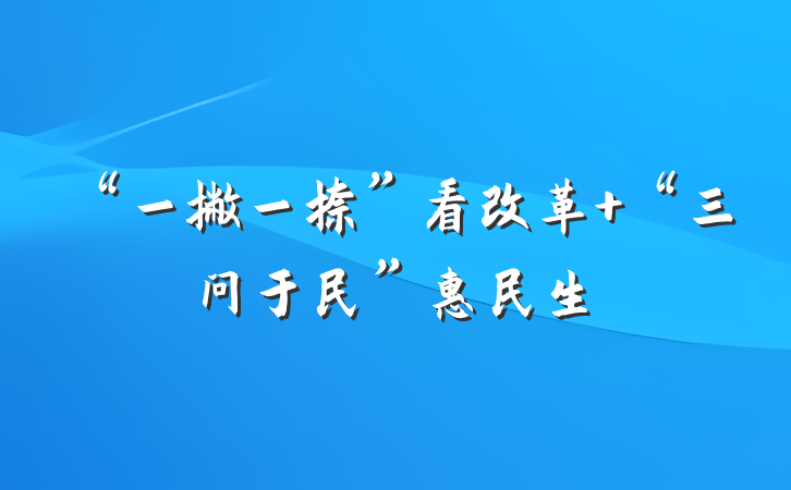 “一撇一捺”看改革 “三问于民”惠民生
