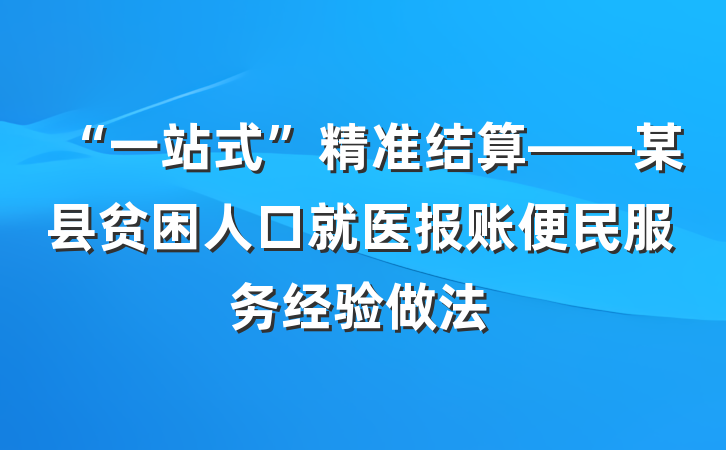 “一站式”精准结算——某县贫困人口就医报账便民服务经验做法