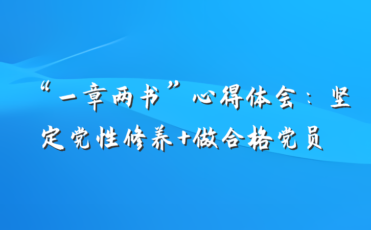 “一章两书”心得体会：坚定党性修养 做合格党员