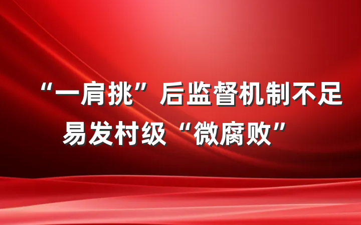“一肩挑”后监督机制不足易发村级“微腐败”