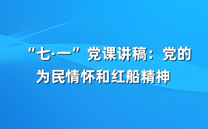 “七·一”党课讲稿：党的为民情怀和红船精神
