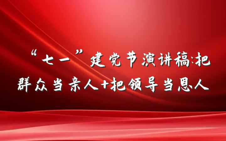 “七一”建党节演讲稿:把群众当亲人 把领导当恩人