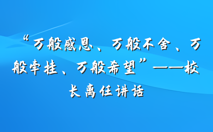 “万般感恩、万般不舍、万般牵挂、万般希望”——校长离任讲话