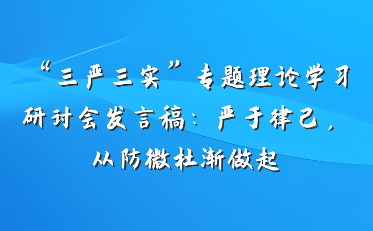 “三严三实”专题理论学习研讨会发言稿：严于律己，从防微杜渐做起