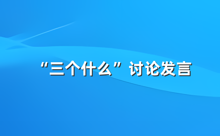 “三个什么”讨论发言