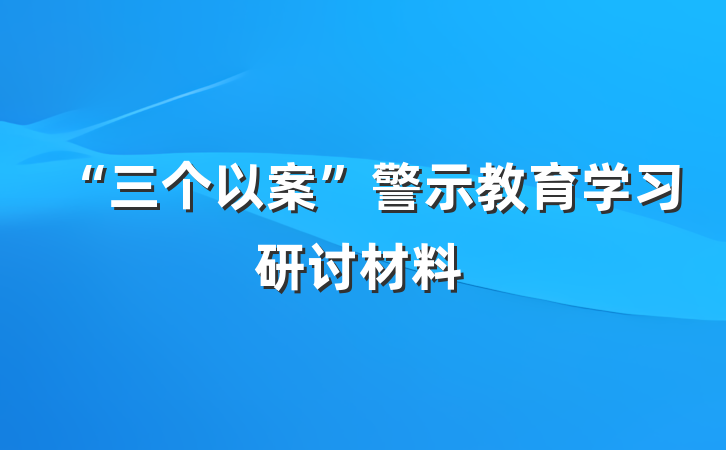 “三个以案”警示教育学习研讨材料