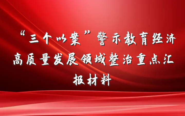 “三个以案”警示教育经济高质量发展领域整治重点汇报材料