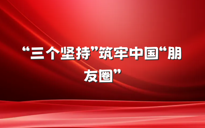 “三个坚持”筑牢中国“朋友圈”