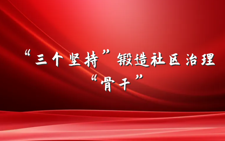 “三个坚持”锻造社区治理“骨干”