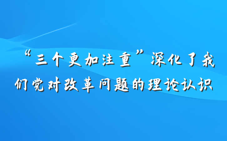 “三个更加注重”深化了我们党对改革问题的理论认识