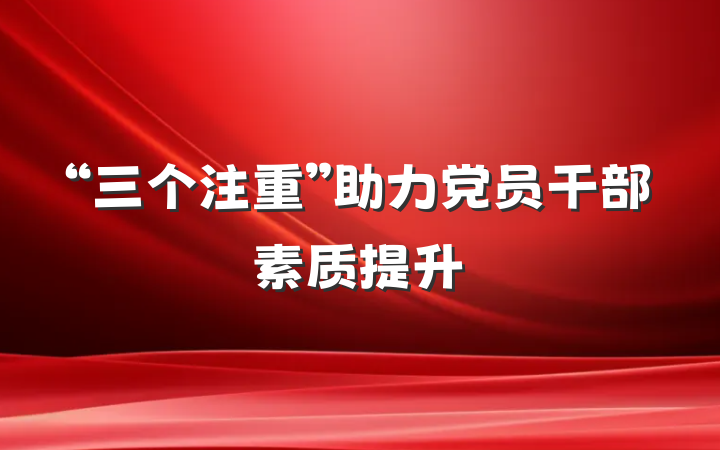 “三个注重”助力党员干部素质提升
