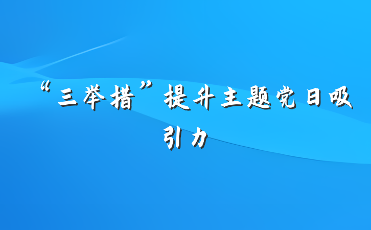 “三举措”提升主题党日吸引力