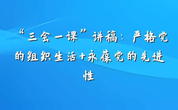 “三会一课”讲稿：严格党的组织生活 永葆党的先进性