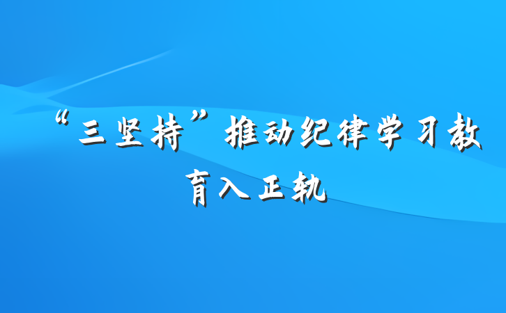 “三坚持”推动纪律学习教育入正轨