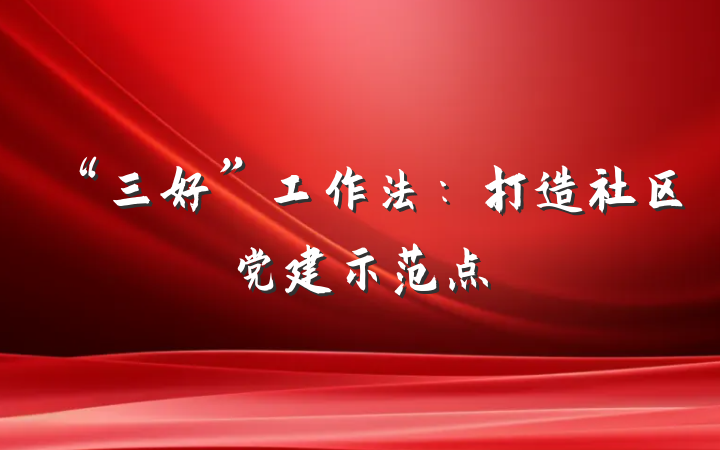 “三好”工作法：打造社区党建示范点