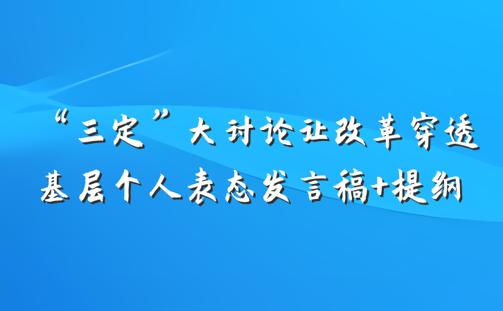 “三定”大讨论让改革穿透基层个人表态发言稿 提纲