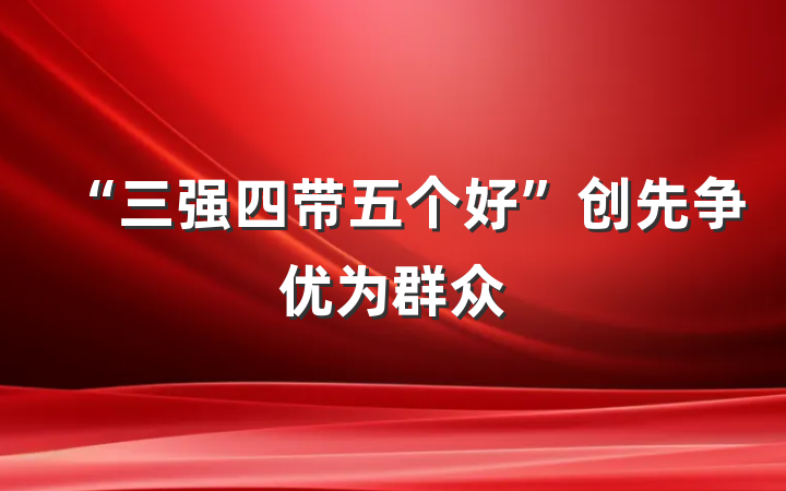 “三强四带五个好”创先争优为群众