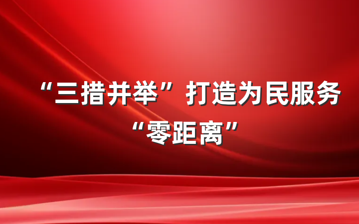 “三措并举”打造为民服务“零距离”