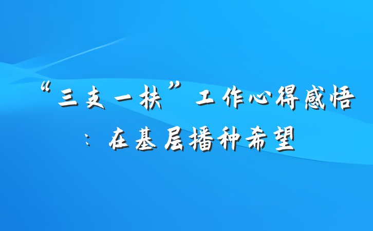 “三支一扶”工作心得感悟：在基层播种希望