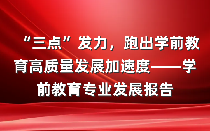 “三点”发力，跑出学前教育高质量发展加速度——学前教育专业发展报告