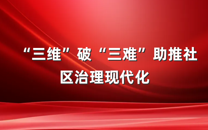 “三维”破“三难”助推社区治理现代化